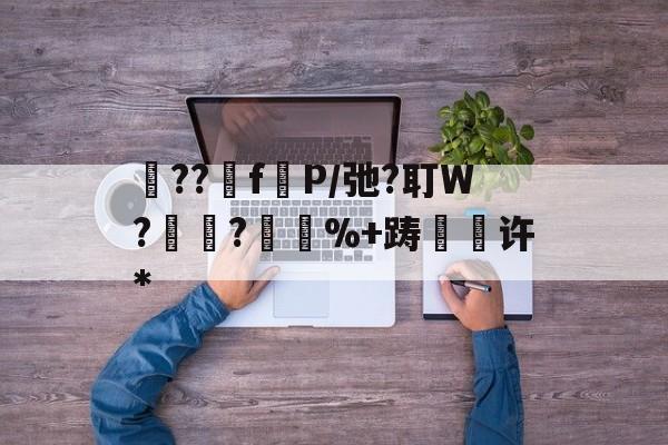 九游官网-砲??fP/弛?耵W?紺?%+踌緉瑇许*的简单介绍